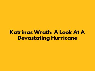 Katrina's Wrath: A Look At A Devastating Hurricane