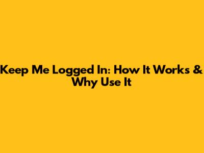 Keep Me Logged In: How It Works & Why Use It