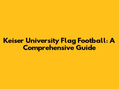 Keiser University Flag Football: A Comprehensive Guide