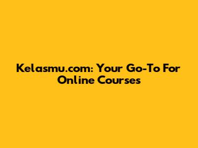 Kelasmu.com: Your Go-To For Online Courses