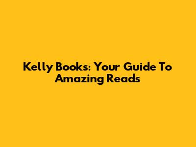 Kelly Books: Your Guide To Amazing Reads