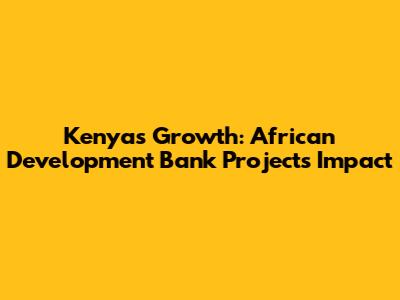 Kenya's Growth: African Development Bank Projects Impact
