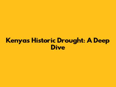 Kenya's Historic Drought: A Deep Dive
