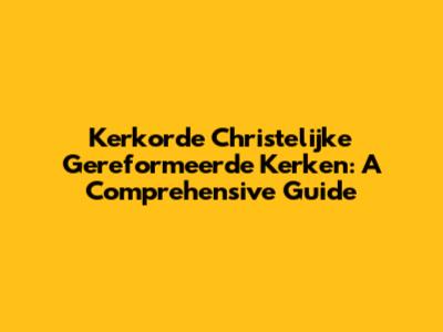 Kerkorde Christelijke Gereformeerde Kerken: A Comprehensive Guide