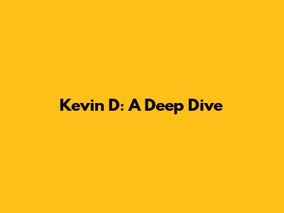 Kevin D: A Deep Dive