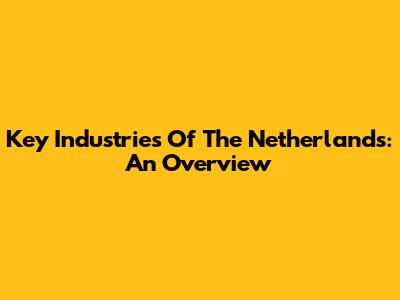 Key Industries Of The Netherlands: An Overview