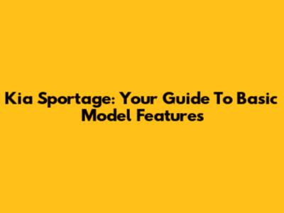 Kia Sportage: Your Guide To Basic Model Features
