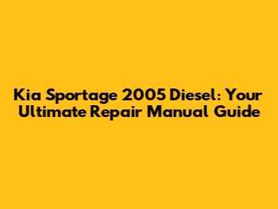 Kia Sportage 2005 Diesel: Your Ultimate Repair Manual Guide