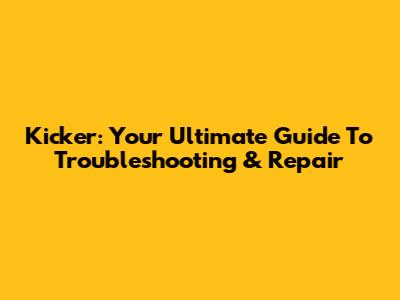 Kicker: Your Ultimate Guide To Troubleshooting & Repair