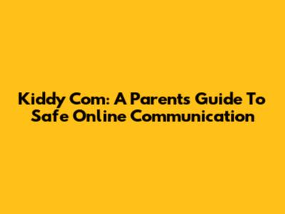 Kiddy Com: A Parent's Guide To Safe Online Communication