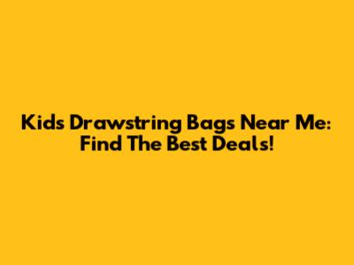 Kids Drawstring Bags Near Me: Find The Best Deals!