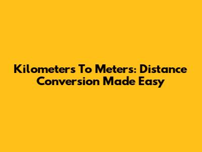 Kilometers To Meters: Distance Conversion Made Easy