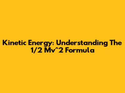 Kinetic Energy: Understanding The 1/2 Mv^2 Formula