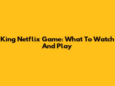King Netflix Game: What To Watch And Play