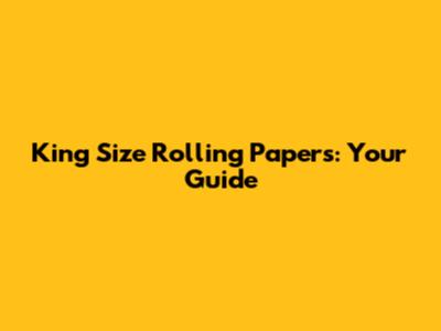 King Size Rolling Papers: Your Guide