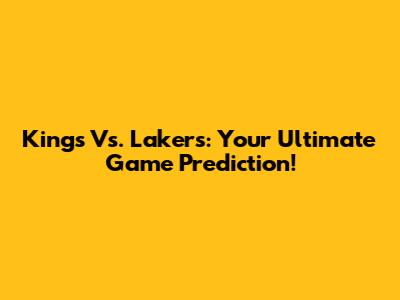 Kings Vs. Lakers: Your Ultimate Game Prediction!