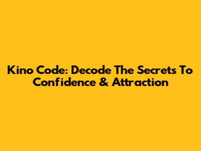 Kino Code: Decode The Secrets To Confidence & Attraction