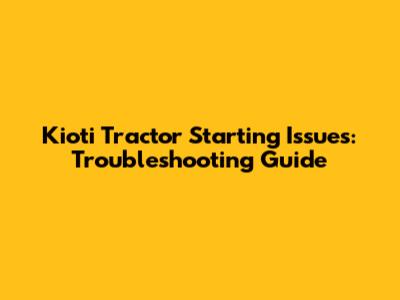 Kioti Tractor Starting Issues: Troubleshooting Guide
