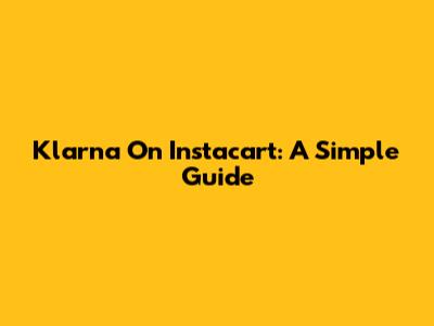 Klarna On Instacart: A Simple Guide