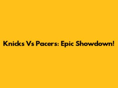 Knicks Vs Pacers: Epic Showdown!