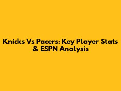 Knicks Vs Pacers: Key Player Stats & ESPN Analysis