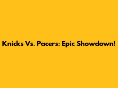 Knicks Vs. Pacers: Epic Showdown!