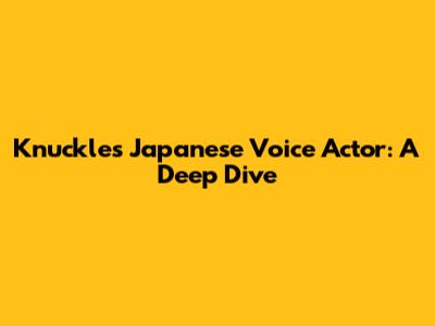 Knuckles' Japanese Voice Actor: A Deep Dive