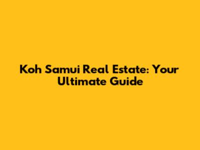 Koh Samui Real Estate: Your Ultimate Guide