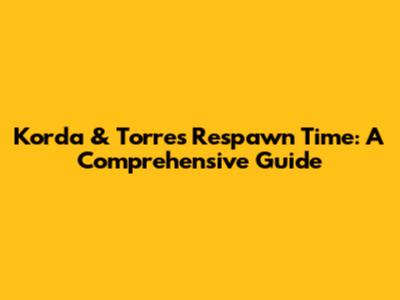 Korda & Torres Respawn Time: A Comprehensive Guide