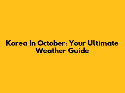 Korea In October: Your Ultimate Weather Guide