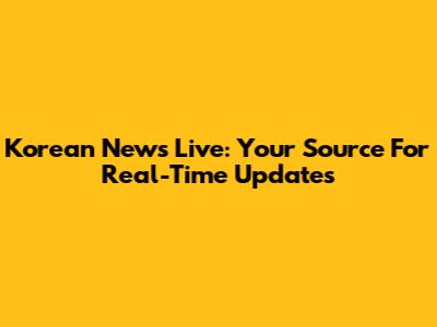 Korean News Live: Your Source For Real-Time Updates