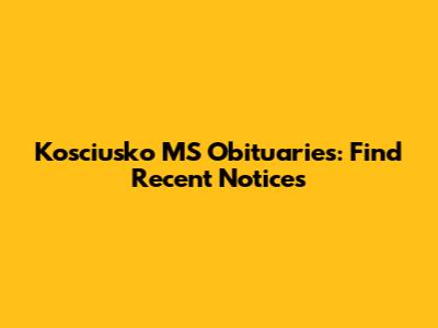 Kosciusko MS Obituaries: Find Recent Notices