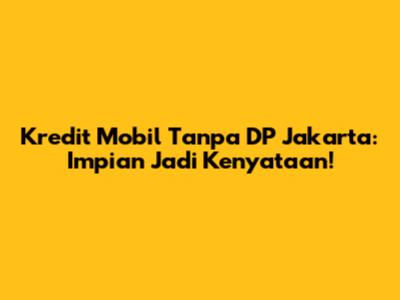 Kredit Mobil Tanpa DP Jakarta: Impian Jadi Kenyataan!