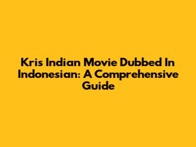 Kris Indian Movie Dubbed In Indonesian: A Comprehensive Guide