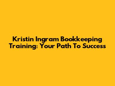 Kristin Ingram Bookkeeping Training: Your Path To Success
