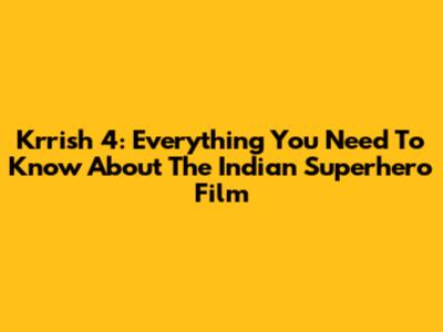 Krrish 4: Everything You Need To Know About The Indian Superhero Film