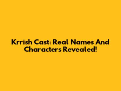Krrish Cast: Real Names And Characters Revealed!