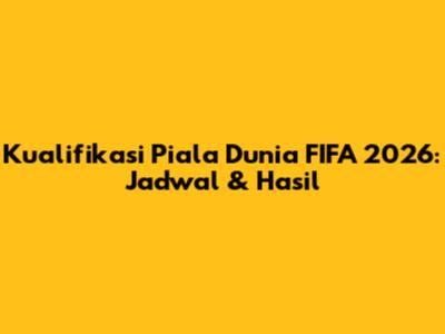 Kualifikasi Piala Dunia FIFA 2026: Jadwal & Hasil