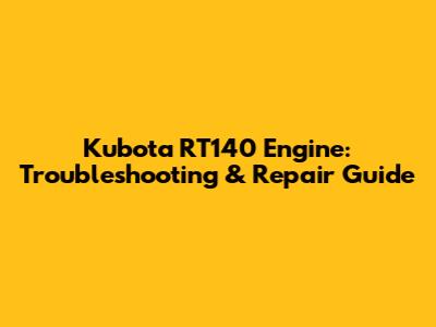Kubota RT140 Engine: Troubleshooting & Repair Guide