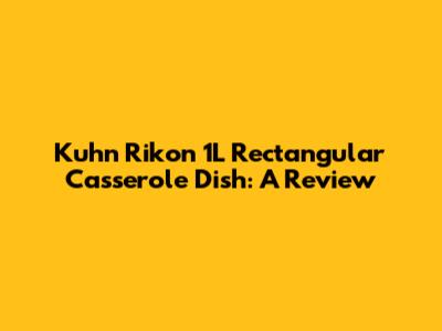 Kuhn Rikon 1L Rectangular Casserole Dish: A Review