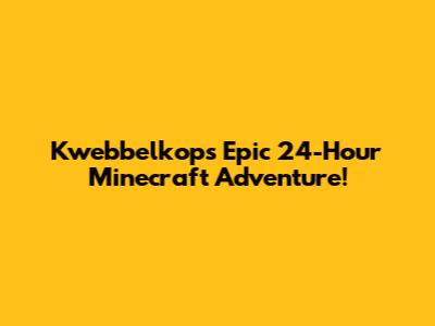 Kwebbelkop's Epic 24-Hour Minecraft Adventure!