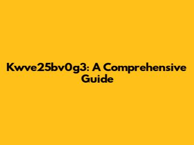 Kwve25bv0g3: A Comprehensive Guide