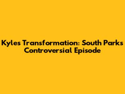 Kyle's Transformation: South Park's Controversial Episode