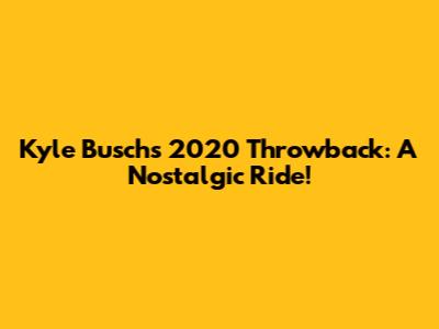 Kyle Busch's 2020 Throwback: A Nostalgic Ride!