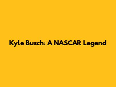 Kyle Busch: A NASCAR Legend