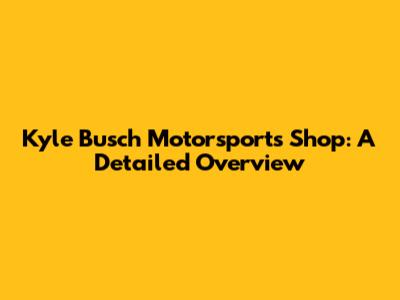 Kyle Busch Motorsports Shop: A Detailed Overview