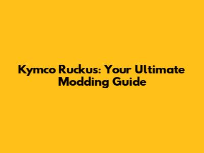 Kymco Ruckus: Your Ultimate Modding Guide