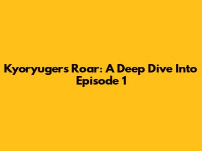 Kyoryuger's Roar: A Deep Dive Into Episode 1