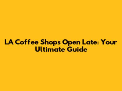 LA Coffee Shops Open Late: Your Ultimate Guide