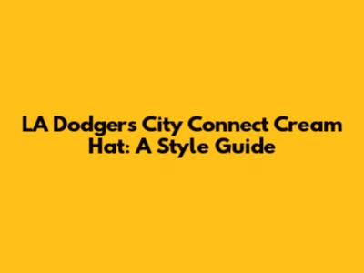 LA Dodgers City Connect Cream Hat: A Style Guide